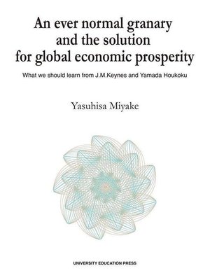 cover image of An ever normal granary and the solution for global economic prosperity: What we should learn from J. M. Keynes and Yamada Houkoku: 本編